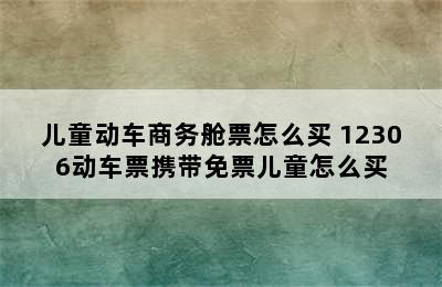 儿童动车商务舱票怎么买 12306动车票携带免票儿童怎么买